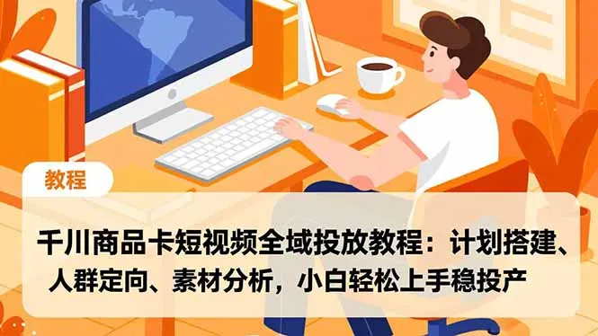 千川商品卡短视频全域投放教程：计划搭建、人群定向、素材分析，小白轻松上手稳投产-续财库