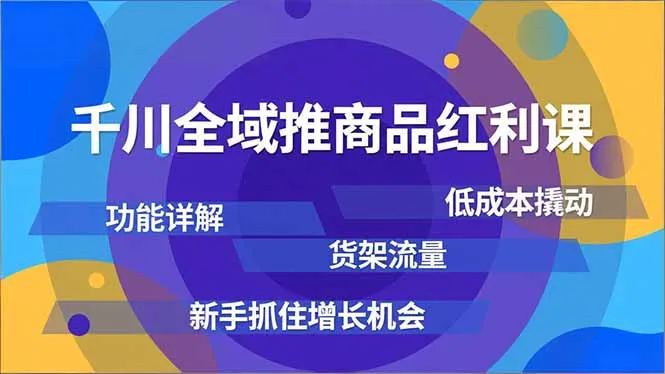 千川全域推商品红利课,功能详解、低成本撬动、货架流量,新手抓住增长机会-续财库