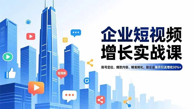 企业短视频增长实战课,账号定位、爆款内容、精准转化,助企业单月引流增收30%+-续财库