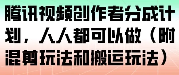 腾讯视频创作者分成计划,人人都可以做(附混剪玩法和搬运玩法)-续财库
