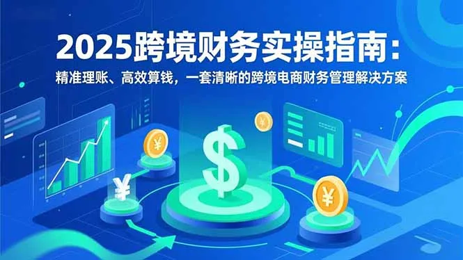 2025跨境财务实操指南:精准理账、高效算钱,一套清晰的跨境电商财务管理解决方案-续财库
