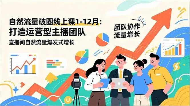 自然流量破圈线上课1-12月:打造运营型主播团队 直播间自然流量爆发式增长-续财库