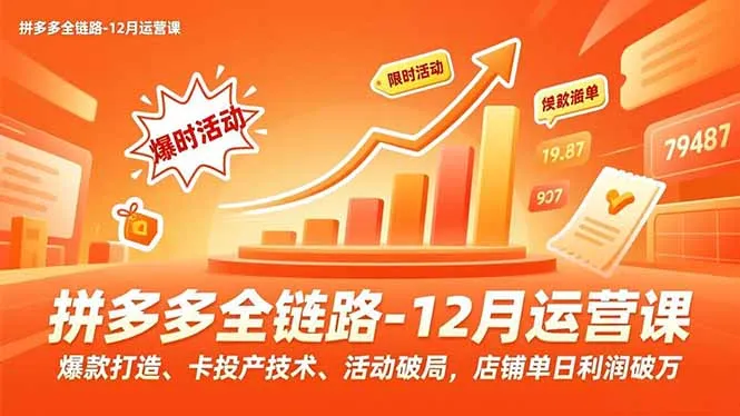 拼多多全链路-12月运营课，爆款打造、卡投产技术、活动破局，店铺单日利润破万-续财库