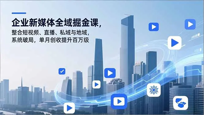 企业新媒体全域掘金课，整合短视频、直播、私域与地域，系统破局，单月创收提升百万级-续财库