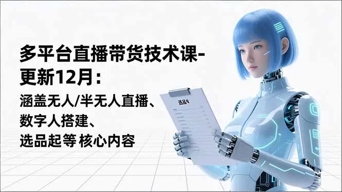 平台直播带货技术课-更新12月：涵盖无人/半无人直播、数字人搭建、选品起号等核心内容-续财库