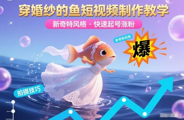 穿婚纱的鱼短视频制作教学，新奇特风格，快速起号涨粉-续财库