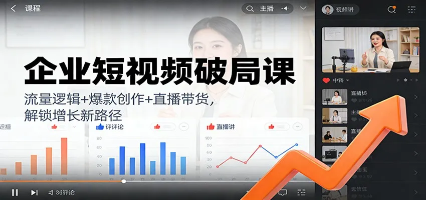 企业短视频破局课：流量逻辑+爆款创作+直播带货，解锁增长新路径-续财库