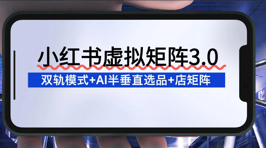 小红书虚拟矩阵3.0：双轨模式+AI半垂直选品+店矩阵-续财库
