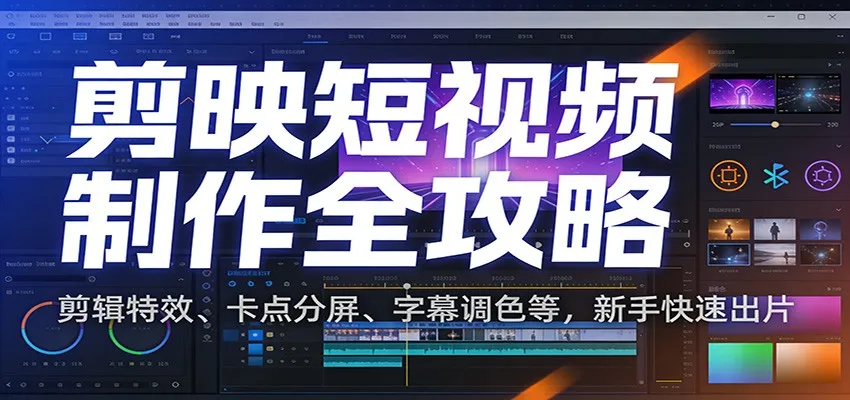 剪映短视频制作全攻略:剪辑特效、卡点分屏、字幕调色等,新手快速出片-续财库