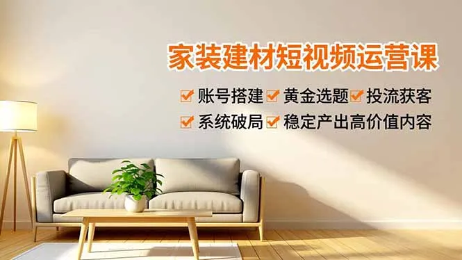 家装建材短视频运营课，账号搭建、黄金选题、投流获客，系统破局，稳定产出高价值内容-续财库