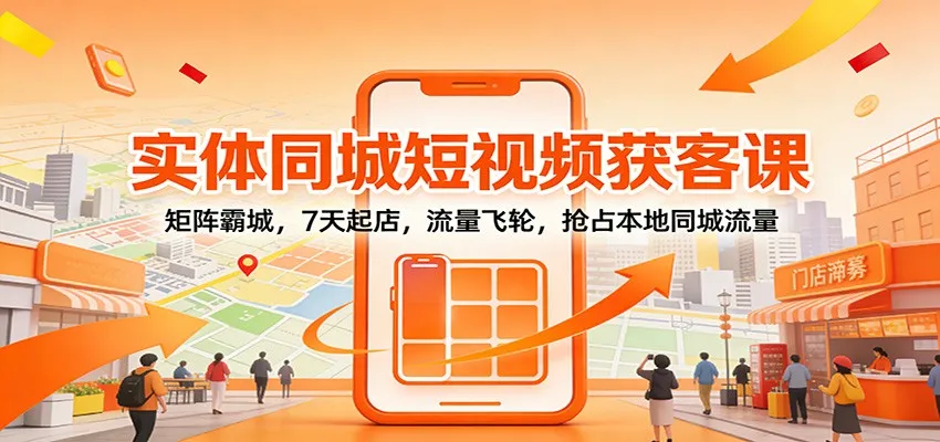 实体同城短视频获客课：矩阵霸城，7天起店，流量飞轮，抢占本地同城流量-续财库