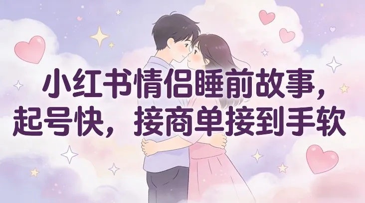 小红书情侣睡前故事，起号快，接商单接到手软-续财库