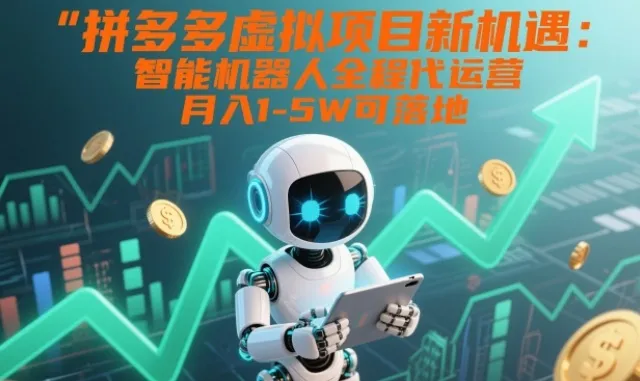 拼多多虚拟项目新机遇：智能机器人全程代运营，月入1-5W可落地【揭秘】-续财库