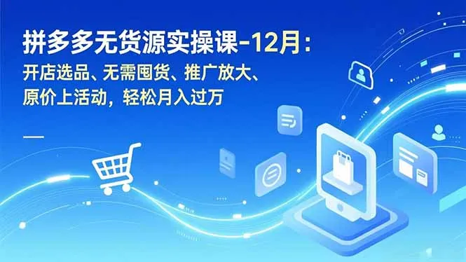 拼多多无货源实操课-12月：开店选品、无需囤货、推广放大、原价上活动，轻松月入过万-续财库