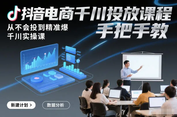 抖音电商千川投放课程，从不会投到精准爆，千川实操课，手把手教-续财库