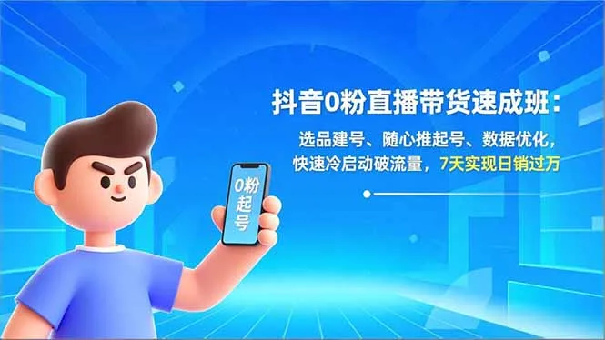 抖音0粉直播带货速成班：选品建号、随心推起号、数据优化，快速冷启动破流量，7天实现日销过万-续财库