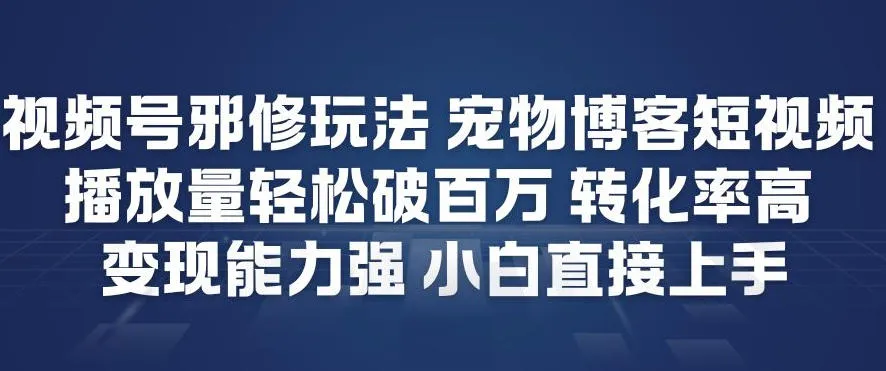 视频号邪修玩法宠物博客短视频,播放量轻松破百万,转化率高,变现能力强,小白直接上手-续财库