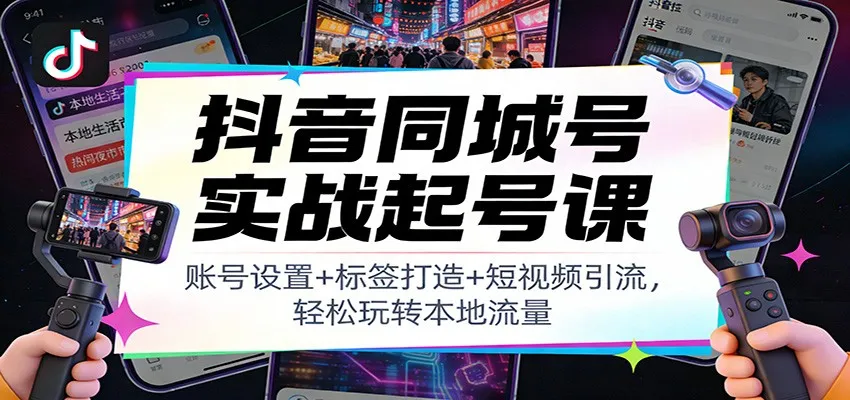 抖音同城号实战起号课：账号设置+标签打造+短视频引流，轻松玩转本地流量-续财库