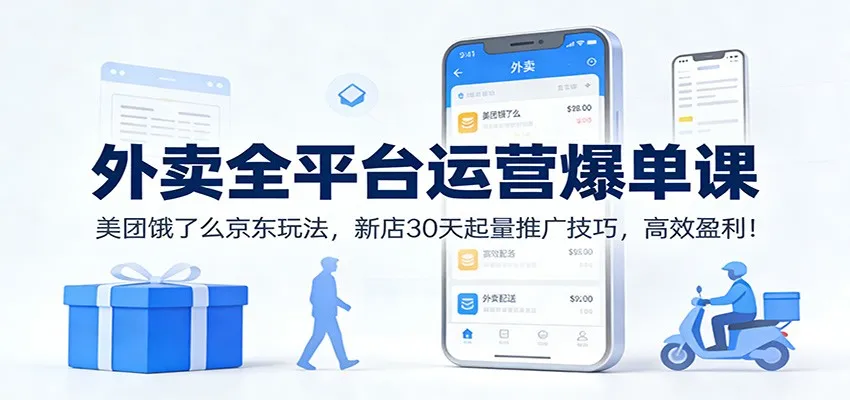 外卖全平台运营爆单课：美团饿了么京东玩法，新店30天起量推广技巧，高效盈利！-续财库