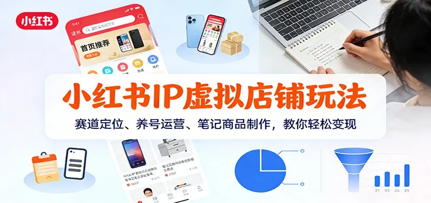 小红书IP虚拟店铺玩法，赛道定位、养号运营、笔记商品制作，教你轻松变现-续财库