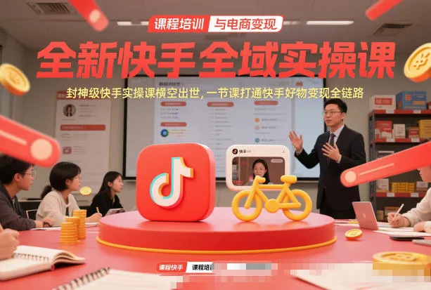 全新快手全域实操课，封神级快手实操课横空出世，一节课打通快手好物变现全链路-续财库