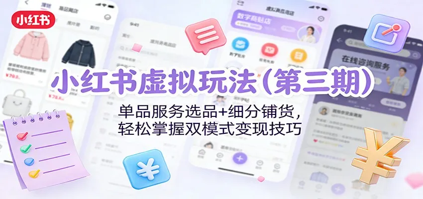 小红书虚拟玩法(第三期)：单品服务选品+细分铺货，轻松掌握双模式变现技巧-续财库