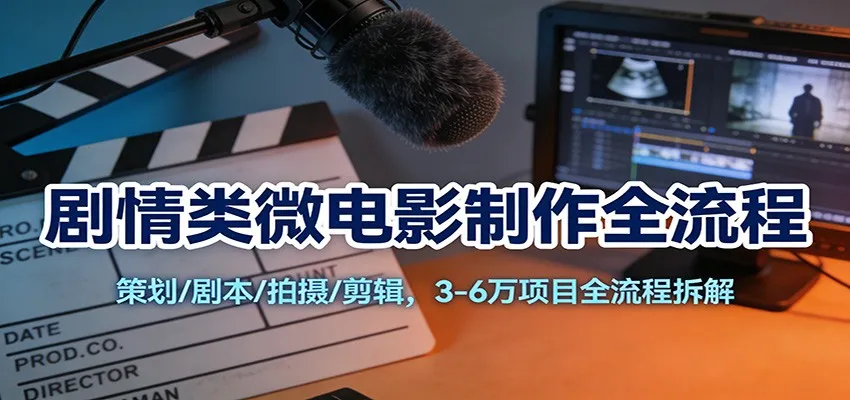 剧情类微电影制作全流程：策划/剧本/拍摄/剪辑，3-6万项目全流程拆解-续财库