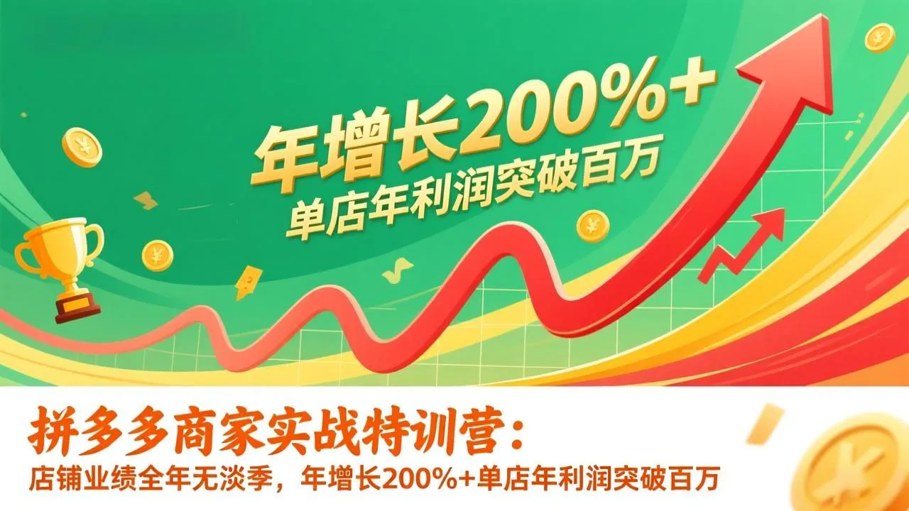 拼多多商家实战特训营:店铺业绩全年无淡季,年增长200%+单店年利润突破百万(26年1月更新-续财库