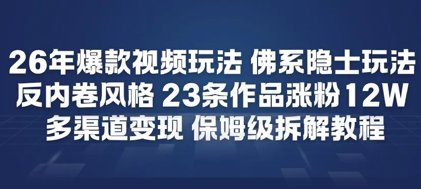 26年爆款短视频玩法，佛系隐士玩法，反内卷视频风格，23条作品涨粉12W，多渠道变现-续财库