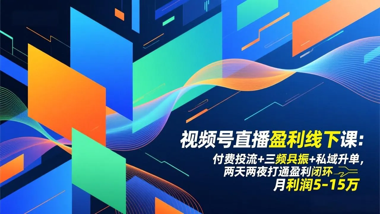 视频号直播盈利线下课:付费投流+三频共振+私域升单,两天两夜打通盈利闭环,月利润5-15万-续财库