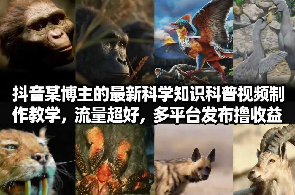 抖音60W粉丝博主最新科学知识科普视频制作教学，流量超好，多平台发布撸收益-续财库