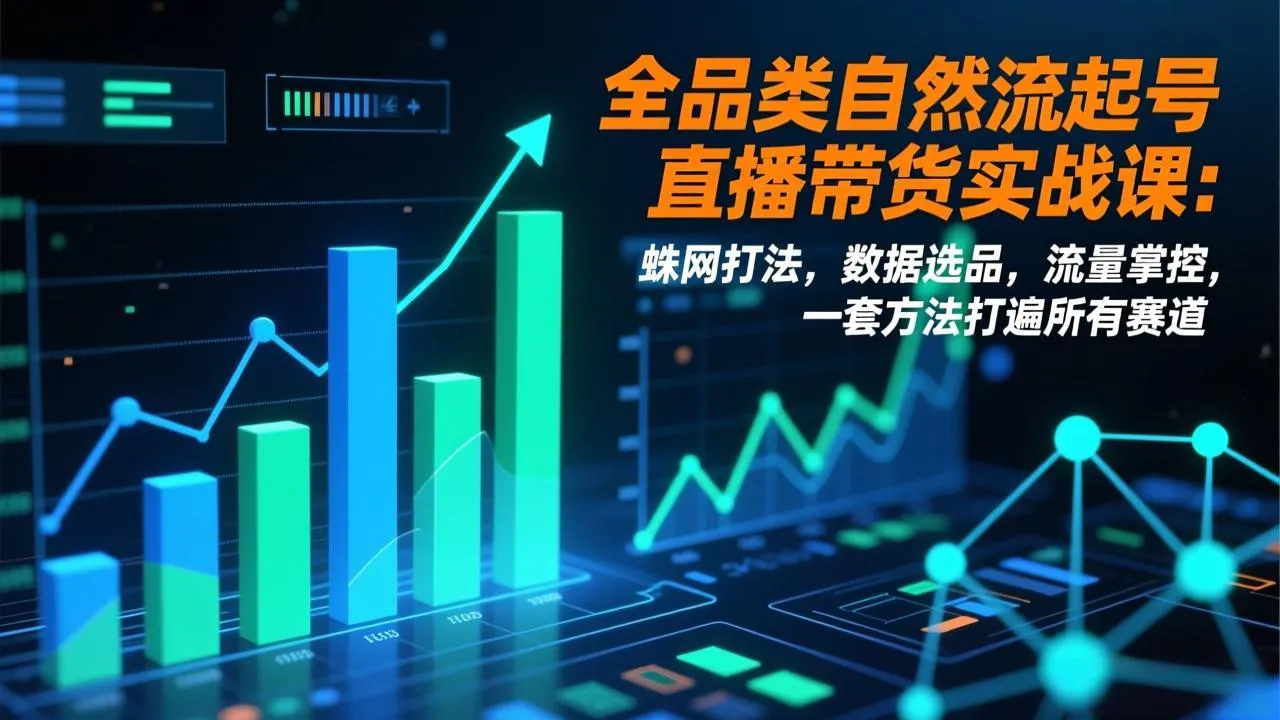 全品类自然流起号直播带货实战课:蛛网打法,数据选品,流量掌控,一套方法打遍所有赛道-续财库