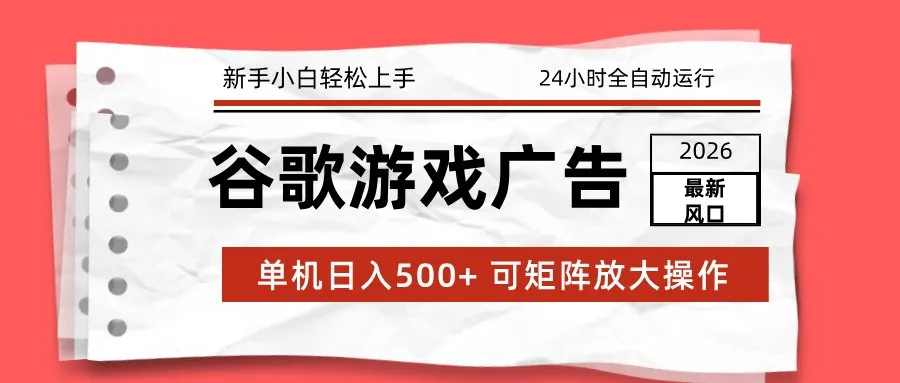 2026最新谷歌游戏广告 单机日入500+ 24小时全自动运行，新手小白轻松玩转-续财库