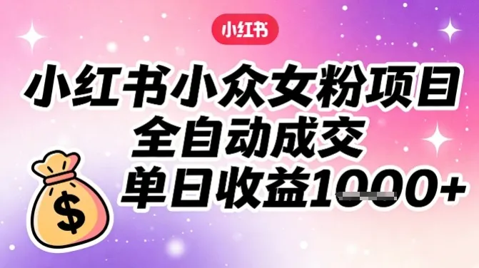 小红书小众女粉项目，全自动成交，单日收益多张-续财库