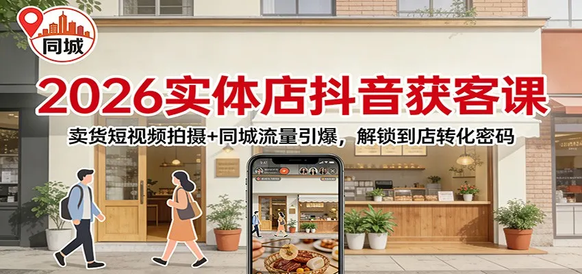 2026实体店抖音获客：卖货短视频拍摄+同城流量引爆，解锁到店转化密码-续财库