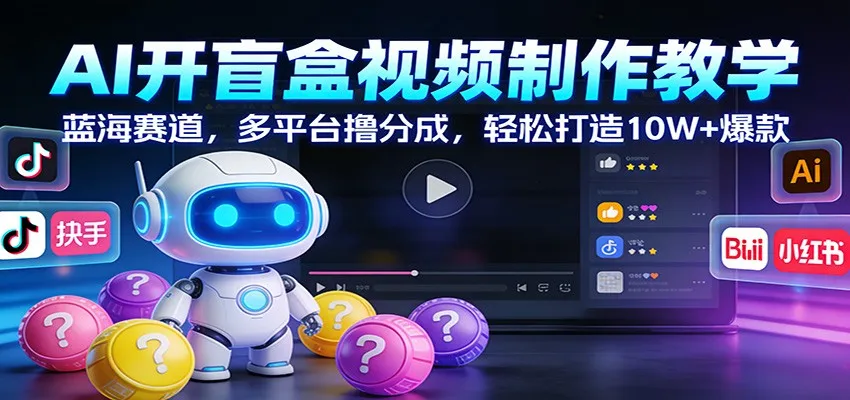 AI开盲盒视频制作教学：蓝海赛道，多平台撸分成，轻松打造10W+爆款-续财库