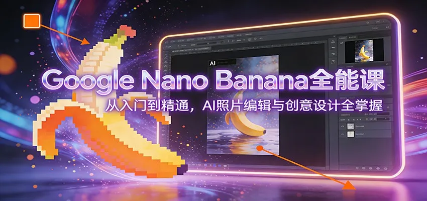 Google Nano Banana全能课：从入门到精通，AI照片编辑与创意设计全掌握-续财库
