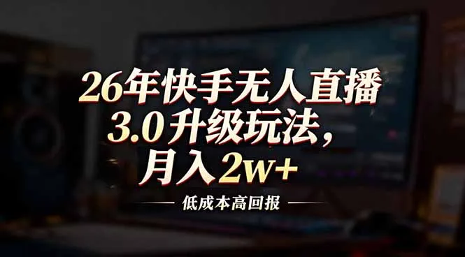 26年快手无人直播3.0升级玩法，低成本高回报，月入2w+-续财库
