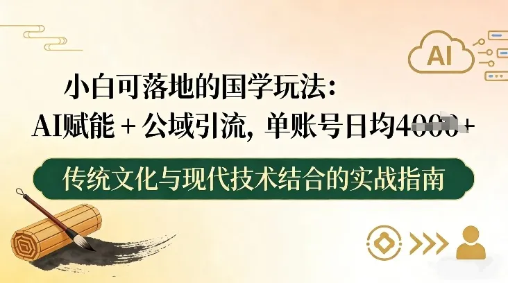 小白可落地的国学玩法：AI赋能+公域引流，单账号日均4张-续财库