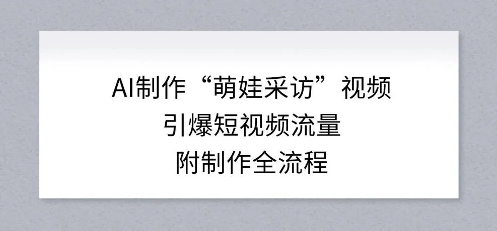 AI制作“萌娃采访”视频，引爆短视频流量，附制作全流程-续财库