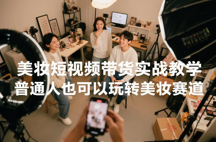 美妆短视频带货实战教学，普通人也可以玩转美妆赛道-续财库