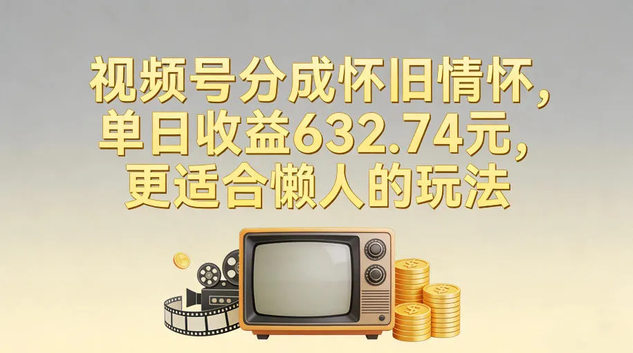 视频号分成怀旧情怀,单日收益632.74,更适合懒人的玩法-续财库