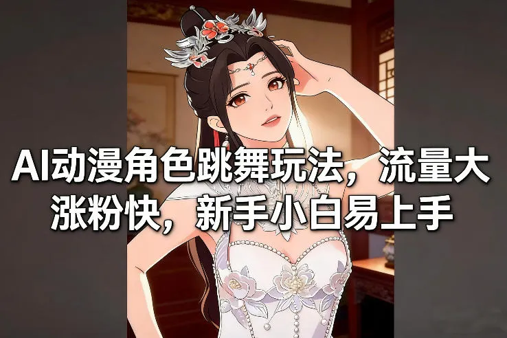 AI动漫角色跳舞玩法，流量大涨粉快，新手小白易上手-续财库