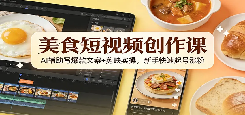 美食短视频创作课:AI辅助写爆款文案+剪映实操,新手快速起号涨粉-续财库
