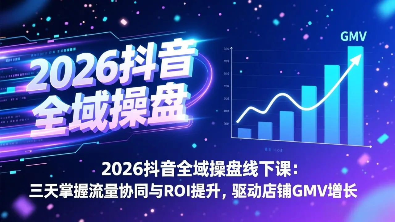 2026抖音全域操盘线下课:三天掌握流量协同与ROI提升,驱动店铺GMV增长-续财库