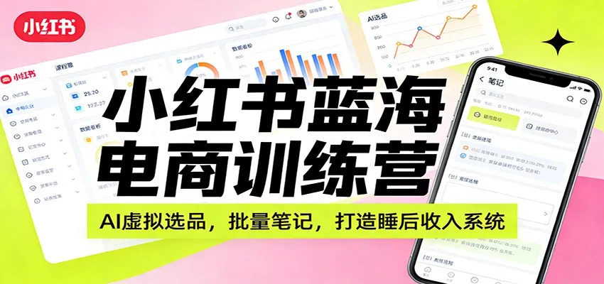 小红书蓝海电商训练营：AI虚拟选品，批量笔记，打造睡后收入系统-续财库
