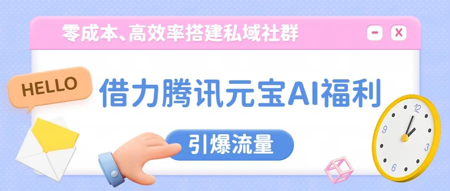 借力腾讯元宝AI福利，零成本、高效率搭建私域社群，引爆流量-续财库