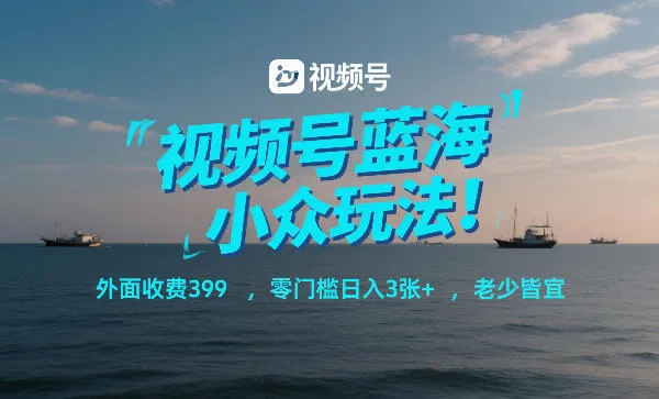 视频号蓝海小众玩法！外面收费399，零门槛日入3张+，老少皆宜-续财库