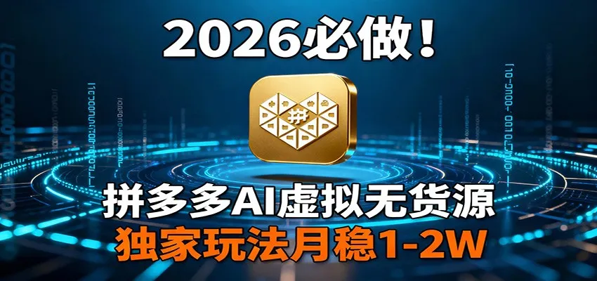 2026 必做！拼多多 AI 虚拟无货源，独家玩法月稳 1-2W-续财库