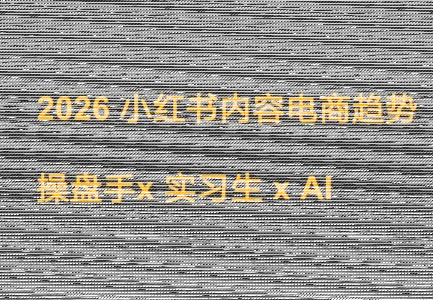 迪安·2026小红书内容电商趋势操盘手x实习生xAI-续财库